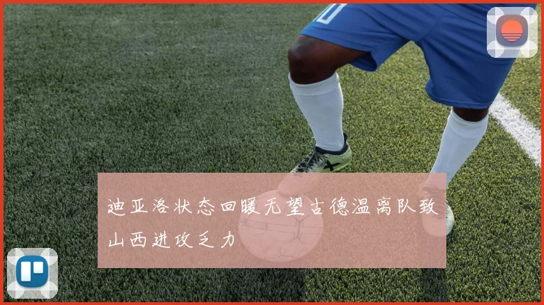 迪亚洛状态回暖无望古德温离队致山西进攻乏力