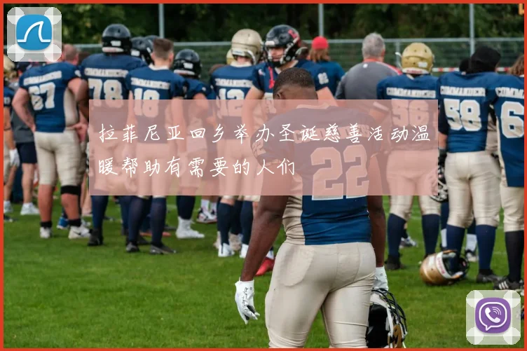 拉菲尼亚回乡举办圣诞慈善活动温暖帮助有需要的人们