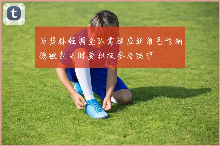 马瑟林强调全队需适应新角色伦纳德被包夹时要积极参与防守