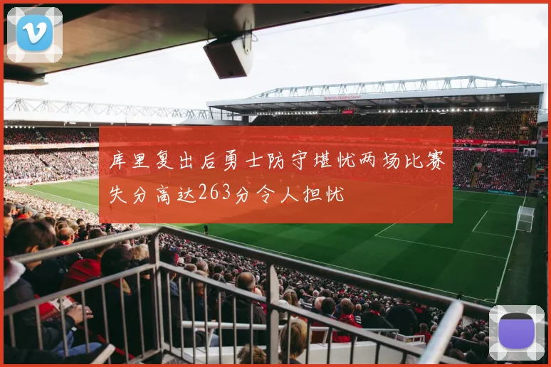 库里复出后勇士防守堪忧两场比赛失分高达263分令人担忧