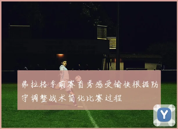 弗拉格季前赛首秀感受愉快根据防守调整战术简化比赛过程