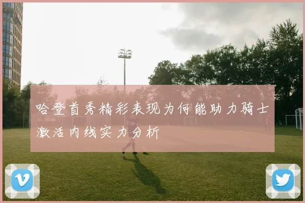 哈登首秀精彩表现为何能助力骑士激活内线实力分析