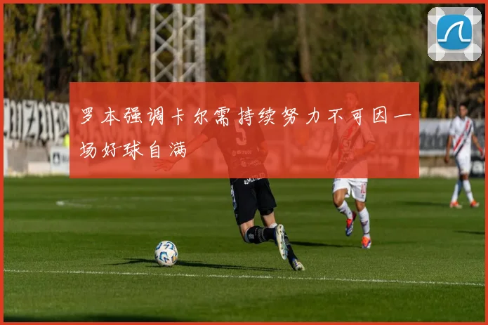 罗本强调卡尔需持续努力不可因一场好球自满